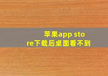 苹果app store下载后桌面看不到